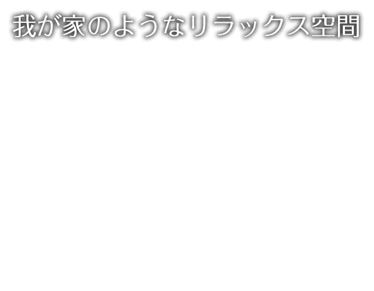 我が家のようなリラックス空間